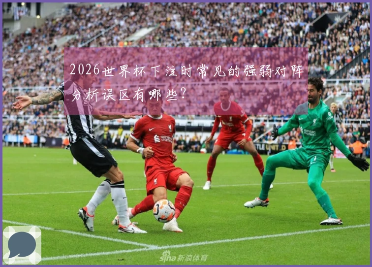 2026世界杯下注时常见的强弱对阵分析误区有哪些？