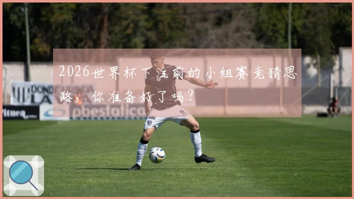 2026世界杯下注前的小组赛竞猜思路，你准备好了吗？