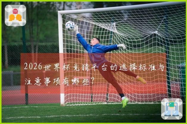 2026世界杯竞猜平台的选择标准与注意事项有哪些？