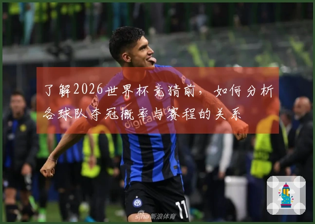 了解2026世界杯竞猜前，如何分析各球队夺冠概率与赛程的关系